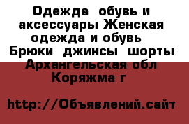 Одежда, обувь и аксессуары Женская одежда и обувь - Брюки, джинсы, шорты. Архангельская обл.,Коряжма г.